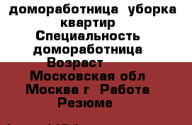 домоработница, уборка квартир › Специальность ­ домоработница › Возраст ­ 42 - Московская обл., Москва г. Работа » Резюме   